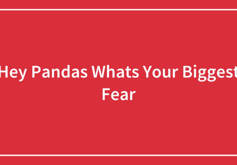 Hey Pandas Whats Your Biggest Fear