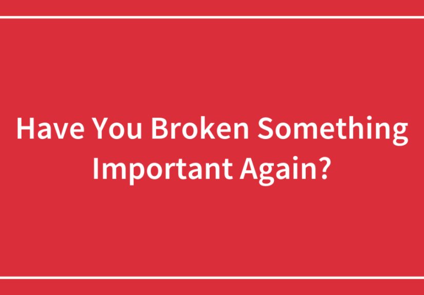 Have You Broken Something Important Again?
