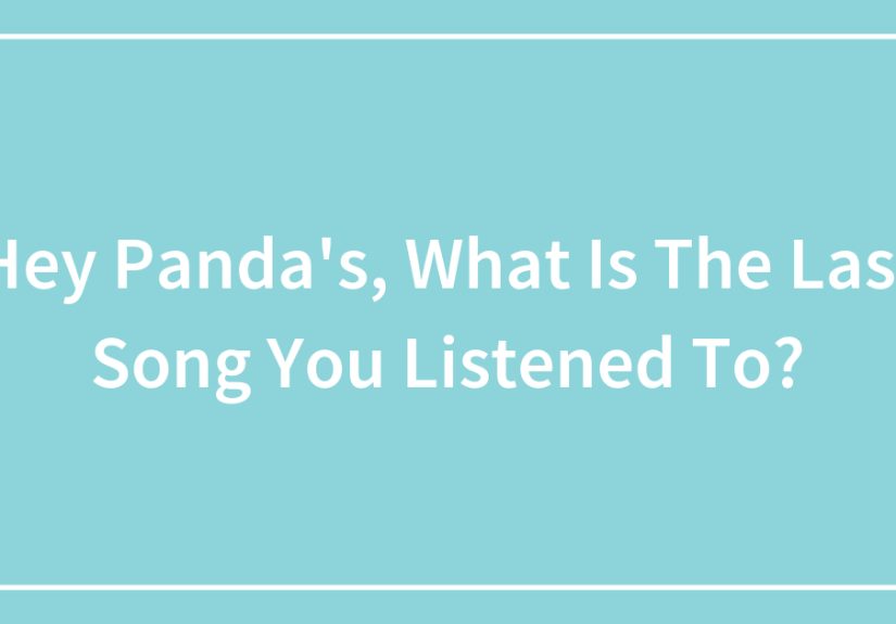 Hey Panda’s, What Is The Last Song You Listened To? (Closed)