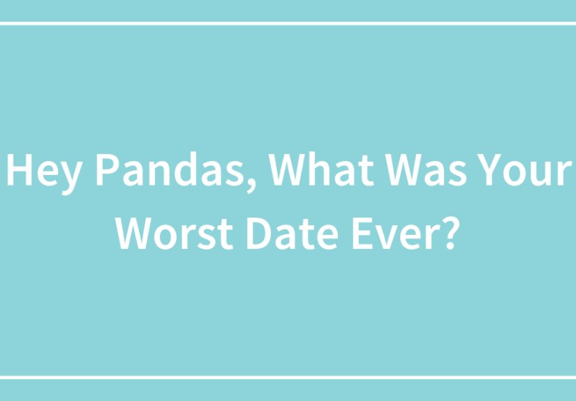 Hey Pandas, What Was Your Worst Date Ever? (Closed)