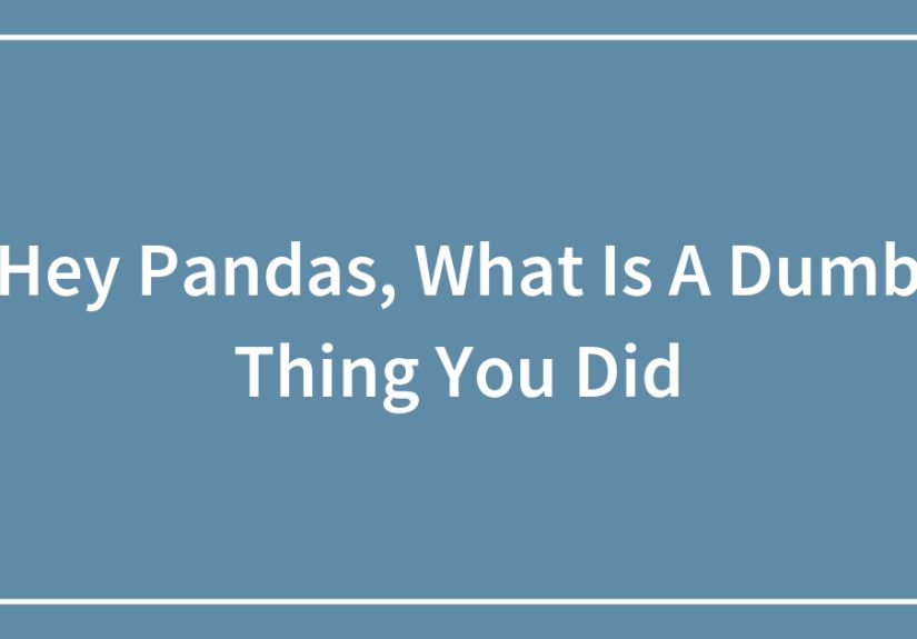 Hey Pandas, What Is A Dumb Thing You Did