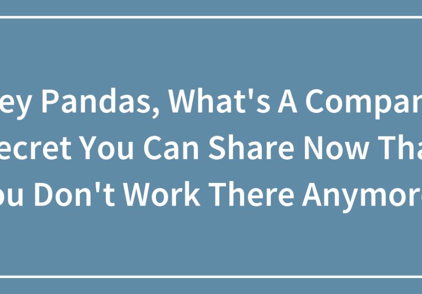 Hey Pandas, What’s A Company Secret You Can Share Now That You Don’t Work There Anymore?