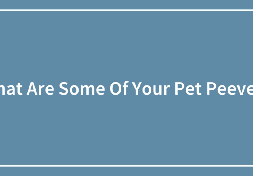 What Are Some Of Your Pet Peeves?