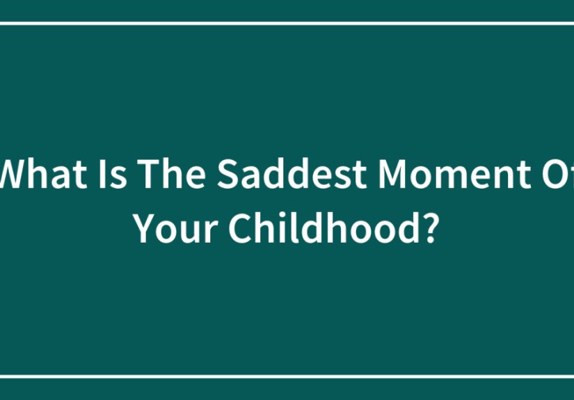What Is The Saddest Moment Of Your Childhood?