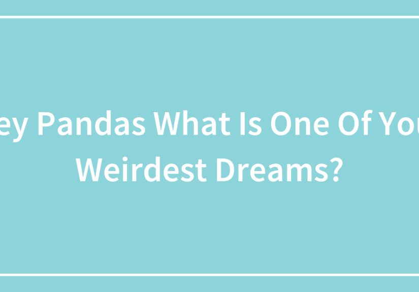 Hey Pandas What Is One Of Your Weirdest Dreams?
